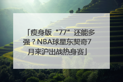 瘦身版“77”还能多强？NBA球星东契奇7月来沪出战热身赛